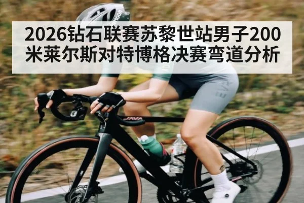 2026钻石联赛苏黎世站男子200米莱尔斯对特博格决赛弯道分析