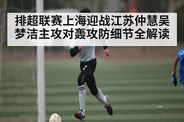 排超联赛上海迎战江苏仲慧吴梦洁主攻对轰攻防细节全解读 | kaiyunapp